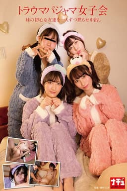 トラウマパジャマ女子会 妹の初心な友達を一人ずつ黙らせ中出し